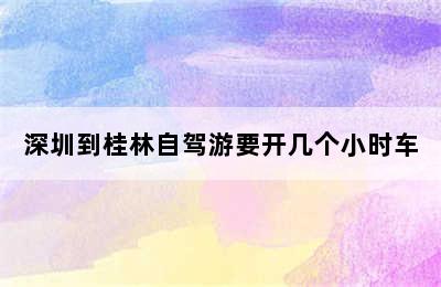 深圳到桂林自驾游要开几个小时车