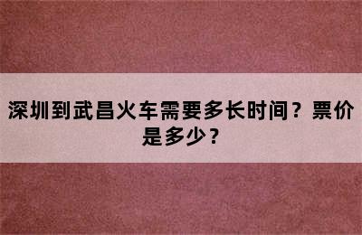 深圳到武昌火车需要多长时间？票价是多少？