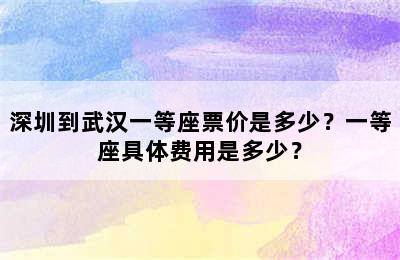 深圳到武汉一等座票价是多少？一等座具体费用是多少？