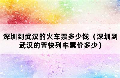 深圳到武汉的火车票多少钱（深圳到武汉的普快列车票价多少）