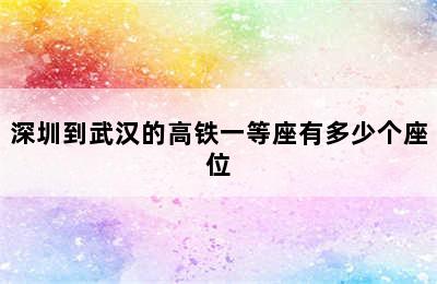 深圳到武汉的高铁一等座有多少个座位