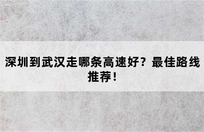 深圳到武汉走哪条高速好？最佳路线推荐！