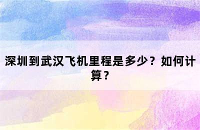 深圳到武汉飞机里程是多少？如何计算？