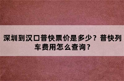 深圳到汉口普快票价是多少？普快列车费用怎么查询？