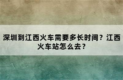 深圳到江西火车需要多长时间？江西火车站怎么去？