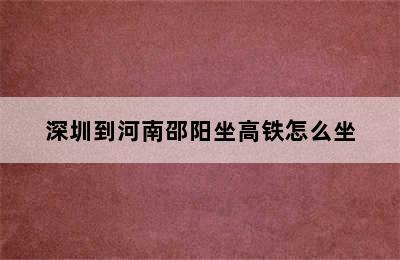 深圳到河南邵阳坐高铁怎么坐