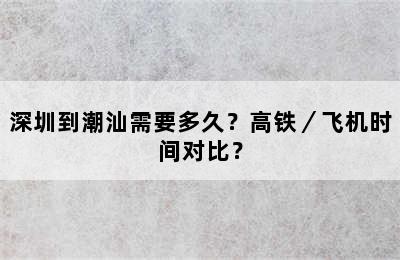 深圳到潮汕需要多久？高铁／飞机时间对比？