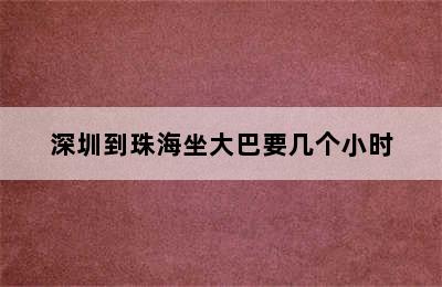 深圳到珠海坐大巴要几个小时