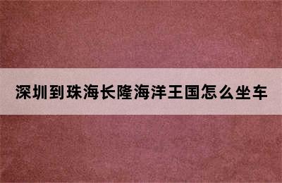 深圳到珠海长隆海洋王国怎么坐车