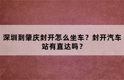 深圳到肇庆封开怎么坐车？封开汽车站有直达吗？