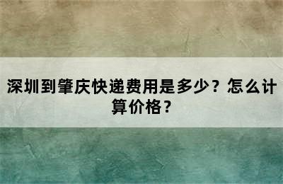 深圳到肇庆快递费用是多少？怎么计算价格？