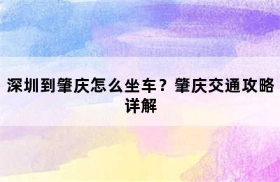 深圳到肇庆怎么坐车？肇庆交通攻略详解