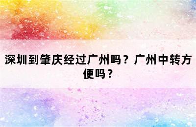 深圳到肇庆经过广州吗？广州中转方便吗？