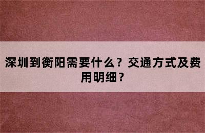 深圳到衡阳需要什么？交通方式及费用明细？