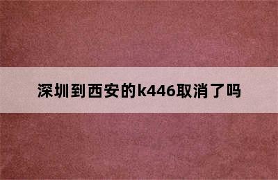 深圳到西安的k446取消了吗