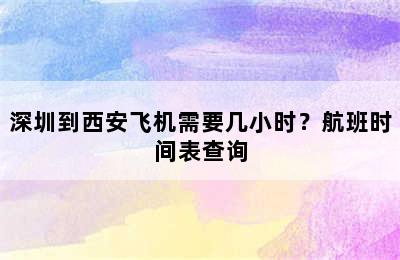 深圳到西安飞机需要几小时？航班时间表查询