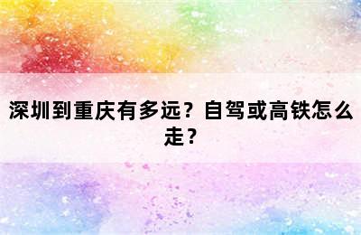 深圳到重庆有多远？自驾或高铁怎么走？