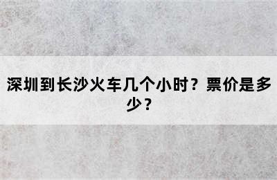 深圳到长沙火车几个小时？票价是多少？