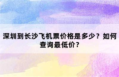 深圳到长沙飞机票价格是多少？如何查询最低价？