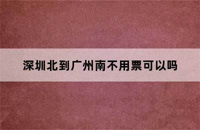 深圳北到广州南不用票可以吗