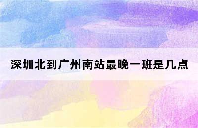 深圳北到广州南站最晚一班是几点