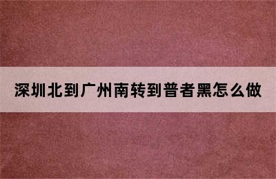 深圳北到广州南转到普者黑怎么做