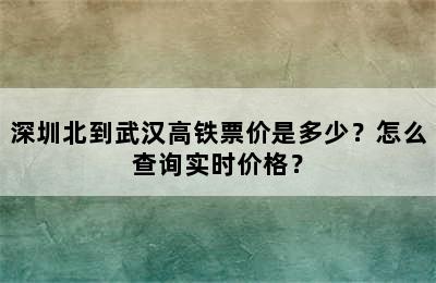 深圳北到武汉高铁票价是多少？怎么查询实时价格？