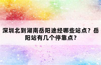 深圳北到湖南岳阳途经哪些站点？岳阳站有几个停靠点？