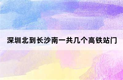 深圳北到长沙南一共几个高铁站门