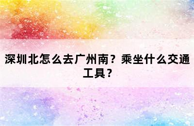 深圳北怎么去广州南？乘坐什么交通工具？