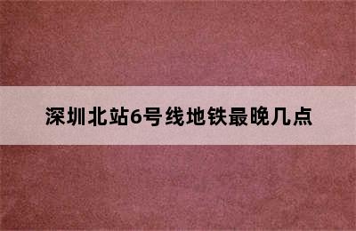 深圳北站6号线地铁最晚几点