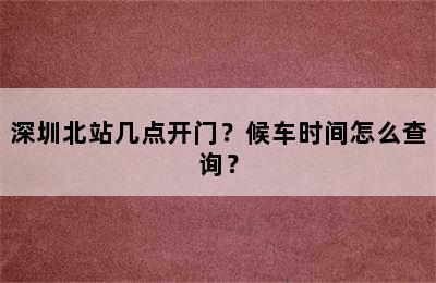 深圳北站几点开门？候车时间怎么查询？