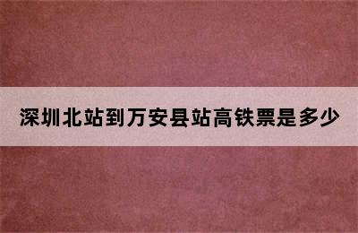 深圳北站到万安县站高铁票是多少