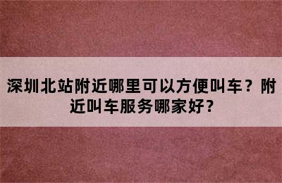 深圳北站附近哪里可以方便叫车？附近叫车服务哪家好？