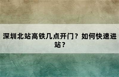 深圳北站高铁几点开门？如何快速进站？