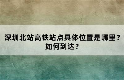 深圳北站高铁站点具体位置是哪里？如何到达？