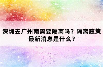 深圳去广州南需要隔离吗？隔离政策最新消息是什么？