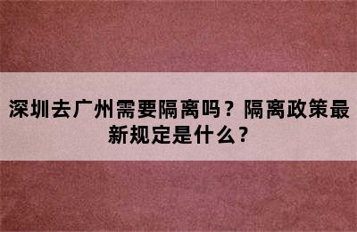 深圳去广州需要隔离吗？隔离政策最新规定是什么？