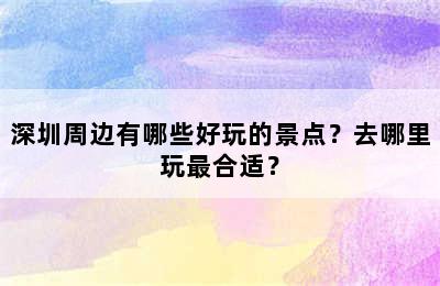 深圳周边有哪些好玩的景点？去哪里玩最合适？