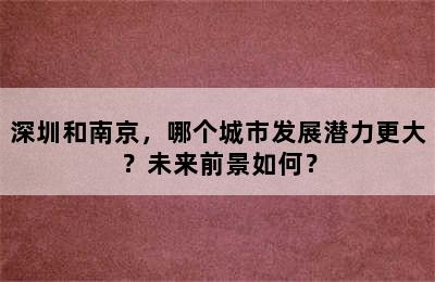 深圳和南京，哪个城市发展潜力更大？未来前景如何？