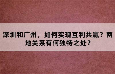 深圳和广州，如何实现互利共赢？两地关系有何独特之处？