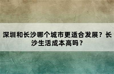 深圳和长沙哪个城市更适合发展？长沙生活成本高吗？