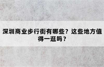 深圳商业步行街有哪些？这些地方值得一逛吗？