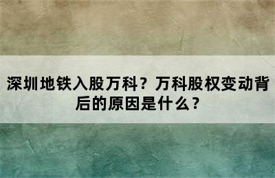 深圳地铁入股万科？万科股权变动背后的原因是什么？