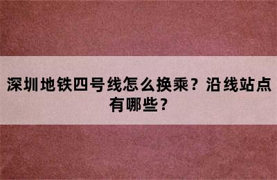 深圳地铁四号线怎么换乘？沿线站点有哪些？