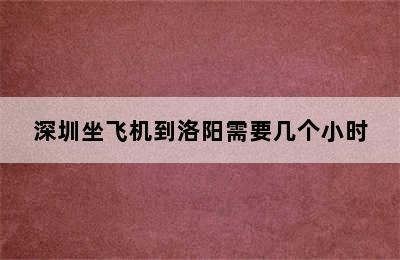 深圳坐飞机到洛阳需要几个小时