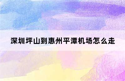 深圳坪山到惠州平潭机场怎么走