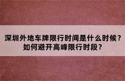 深圳外地车牌限行时间是什么时候？如何避开高峰限行时段？