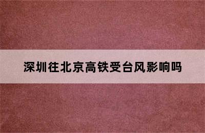 深圳往北京高铁受台风影响吗