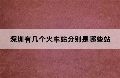 深圳有几个火车站分别是哪些站